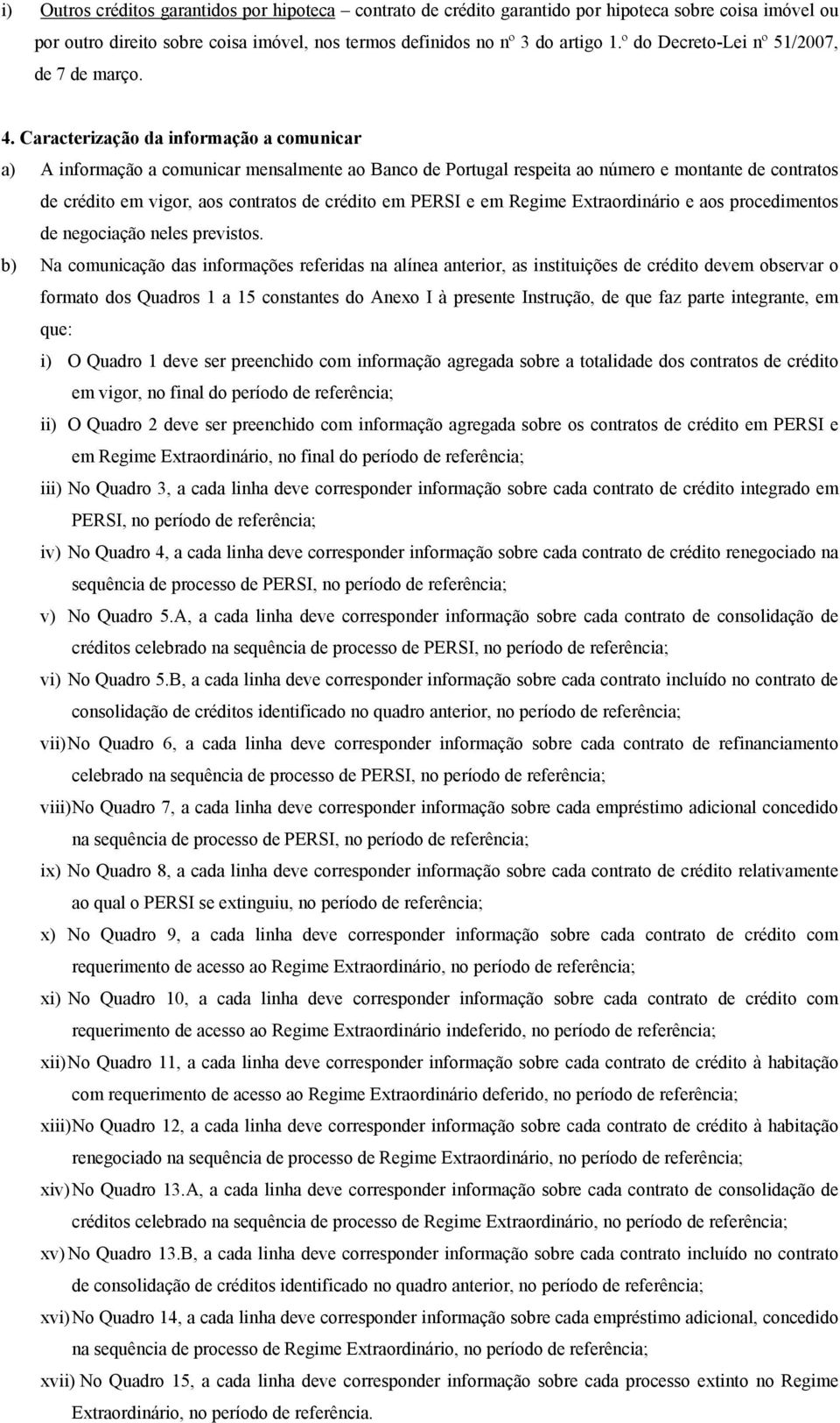 Caracterização da informação a comunicar a) A informação a comunicar mensalmente ao Banco de Portugal respeita ao número e montante de contratos de crédito em vigor, aos contratos de crédito em PERSI