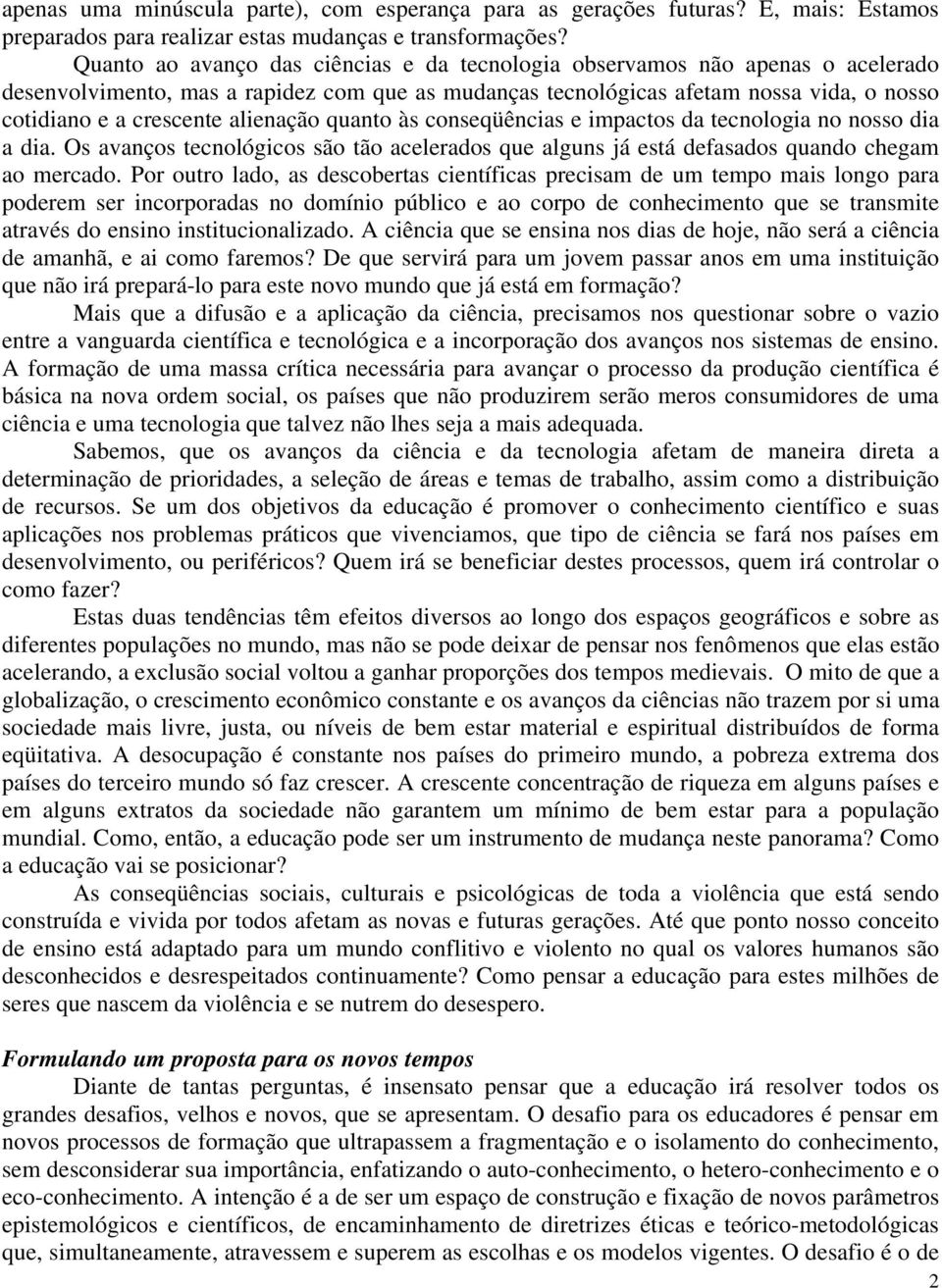 alienação quanto às conseqüências e impactos da tecnologia no nosso dia a dia. Os avanços tecnológicos são tão acelerados que alguns já está defasados quando chegam ao mercado.