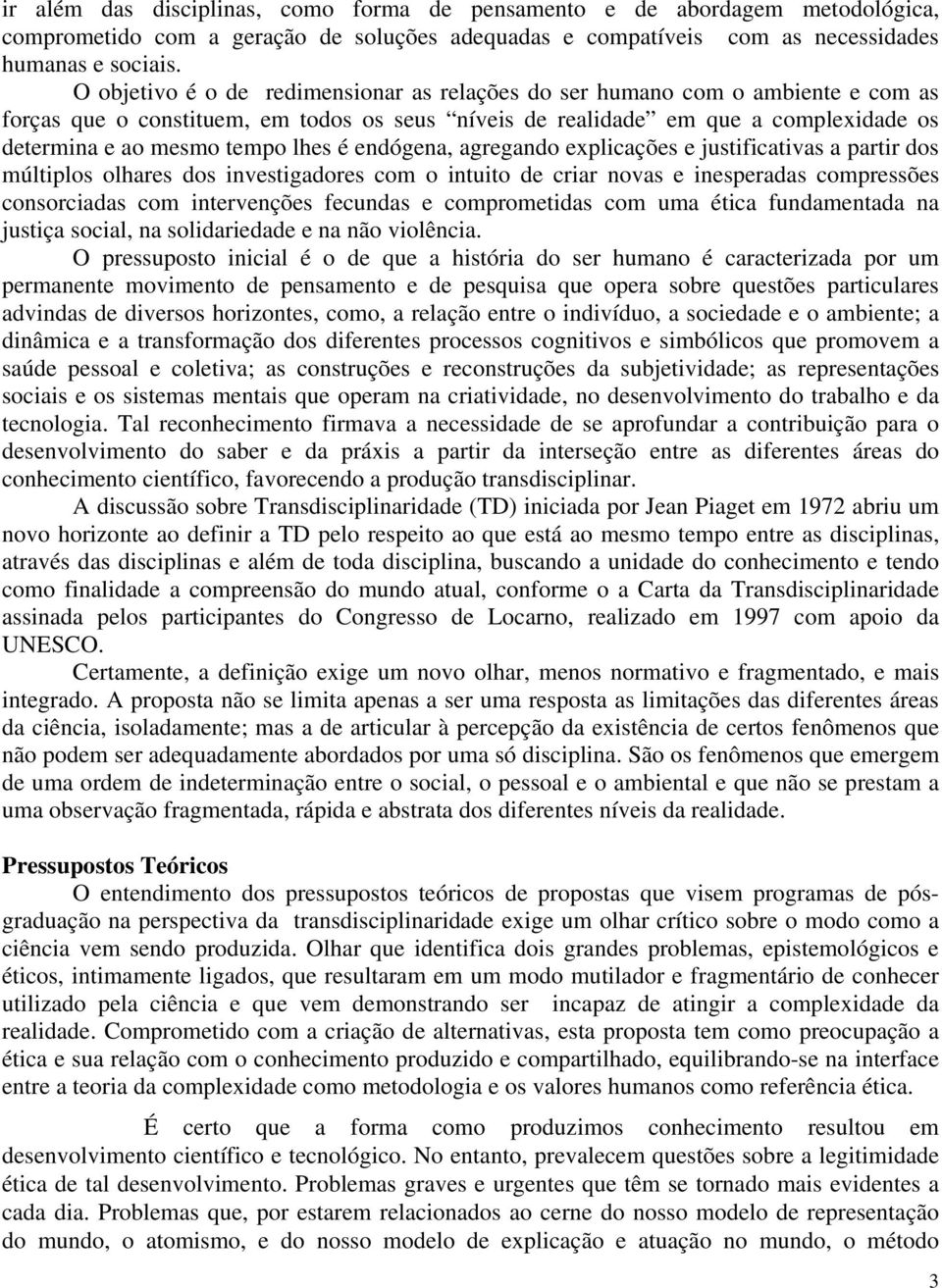 lhes é endógena, agregando explicações e justificativas a partir dos múltiplos olhares dos investigadores com o intuito de criar novas e inesperadas compressões consorciadas com intervenções fecundas