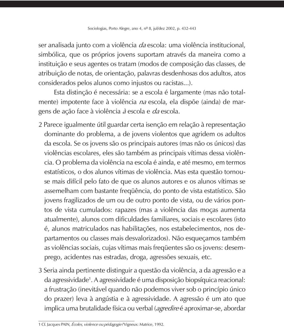 Esta distinção é necessária: se a escola é largamente (mas não totalmente) impotente face à violência na escola, ela dispõe (ainda) de margens de ação face à violência à escola e da escola.