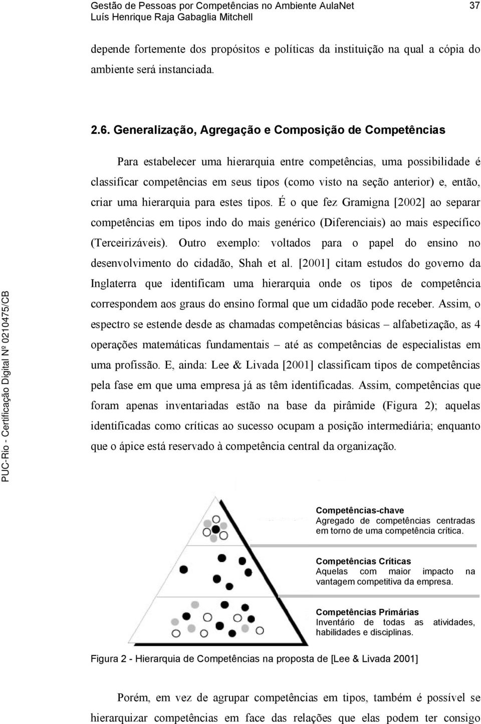 então, criar uma hierarquia para estes tipos. É o que fez Gramigna [2002] ao separar competências em tipos indo do mais genérico (Diferenciais) ao mais específico (Terceirizáveis).