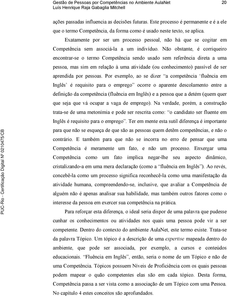 Não obstante, é corriqueiro encontrar-se o termo Competência sendo usado sem referência direta a uma pessoa, mas sim em relação à uma atividade (ou conhecimento) passível de ser aprendida por pessoas.