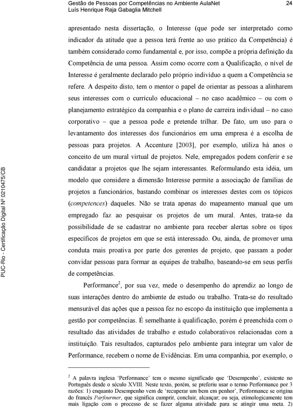 A despeito disto, tem o mentor o papel de orientar as pessoas a alinharem seus interesses com o currículo educacional no caso acadêmico ou com o planejamento estratégico da companhia e o plano de