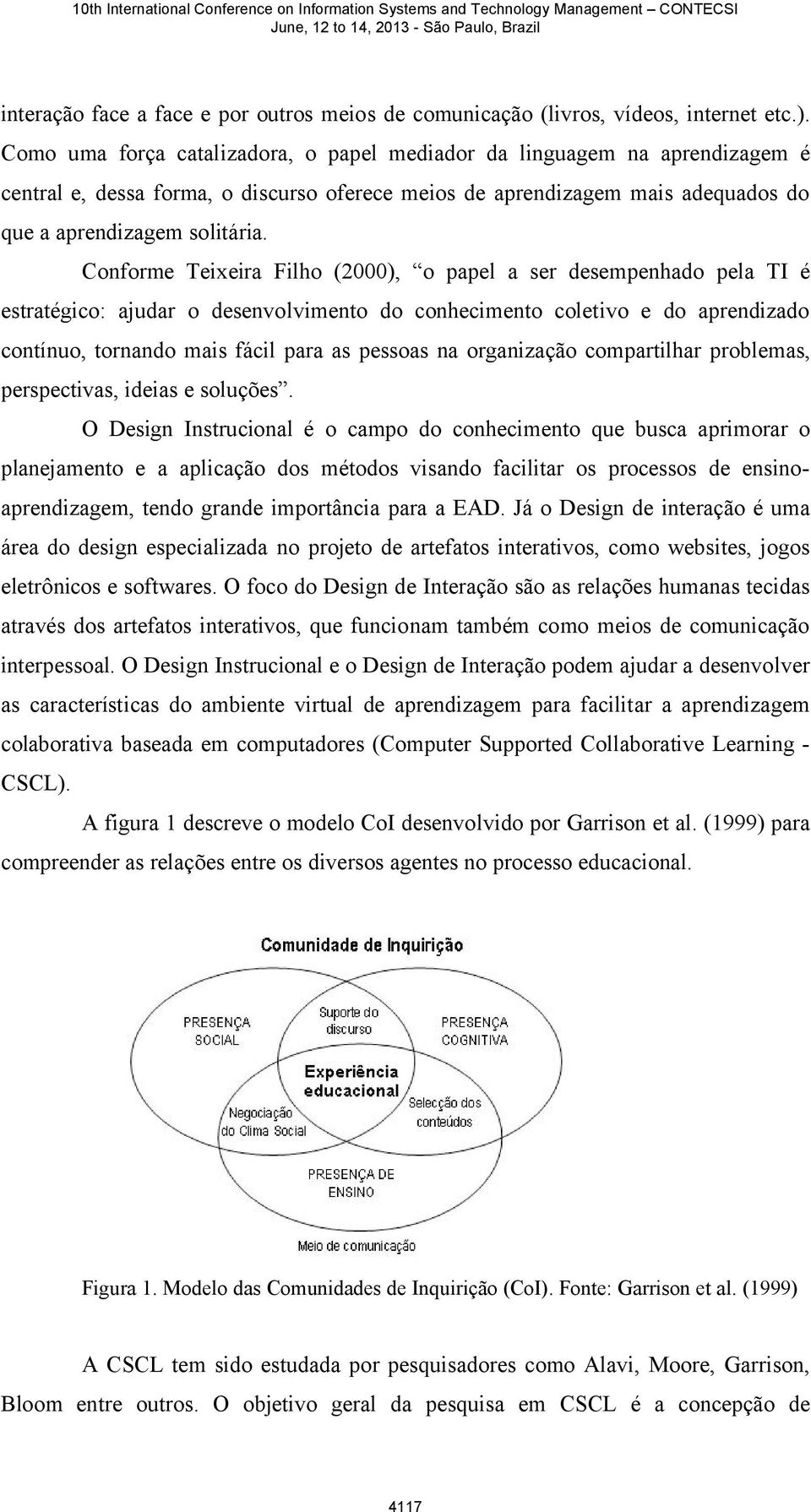 Conforme Teixeira Filho (2000), o papel a ser desempenhado pela TI é estratégico: ajudar o desenvolvimento do conhecimento coletivo e do aprendizado contínuo, tornando mais fácil para as pessoas na