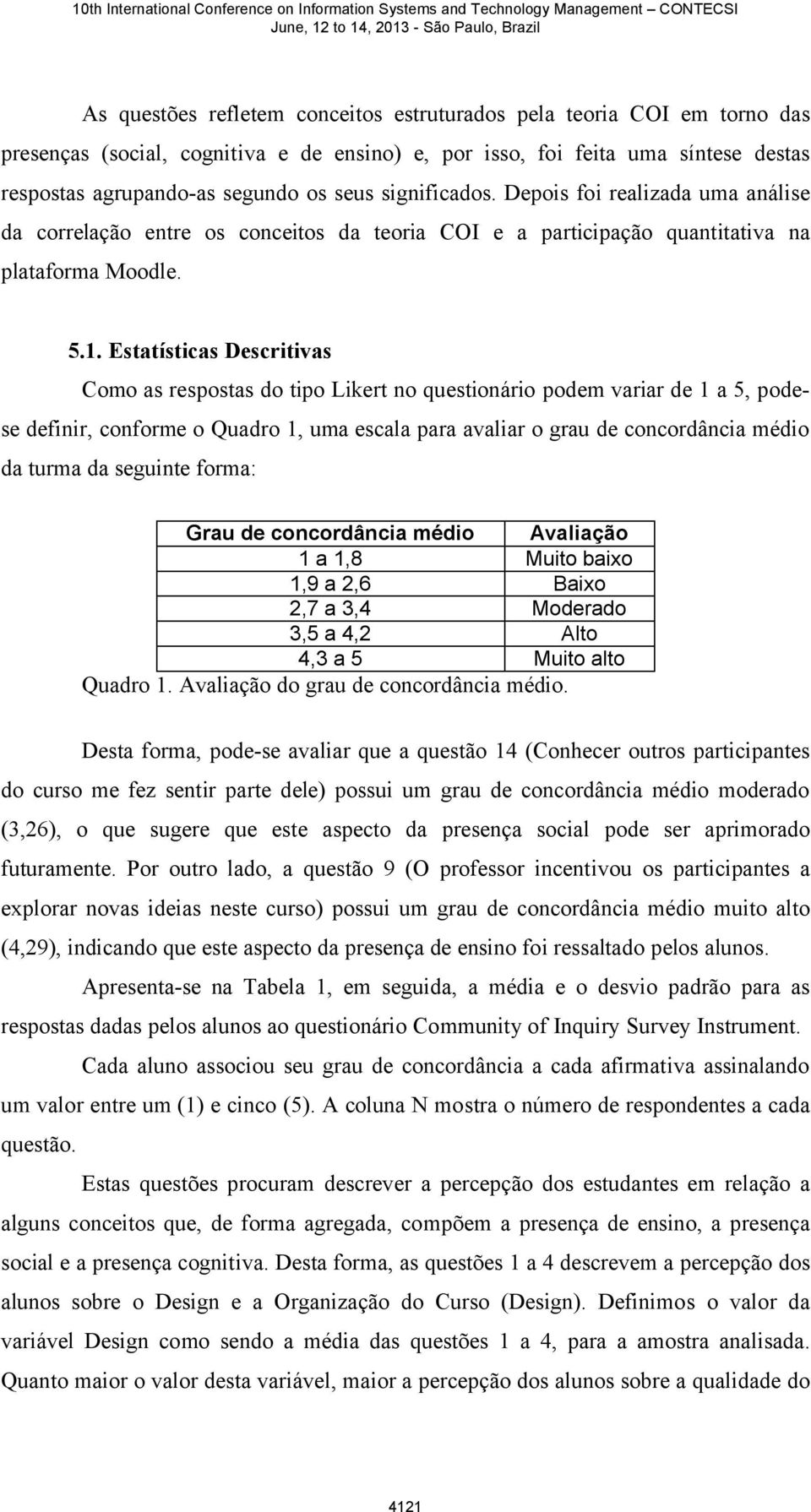 Estatísticas Descritivas Como as respostas do tipo Likert no questionário podem variar de 1 a 5, podese definir, conforme o Quadro 1, uma escala para avaliar o grau de concordância médio da turma da