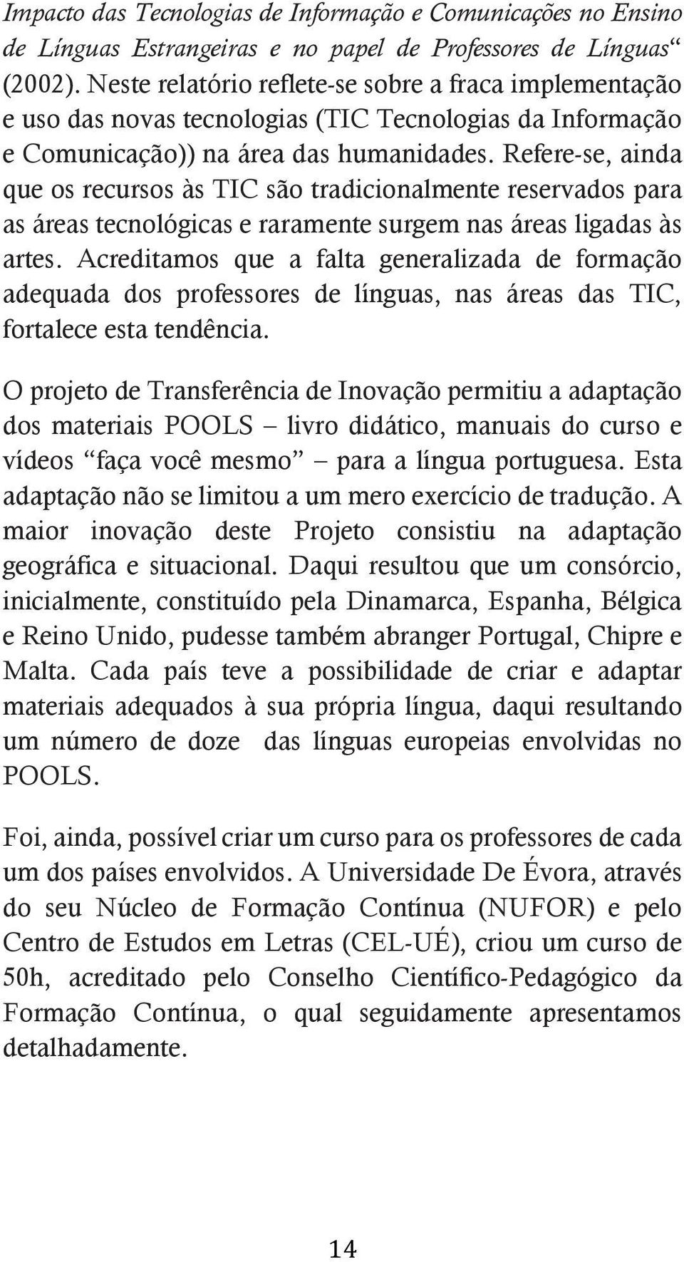 Refere-se, ainda que os recursos às TIC são tradicionalmente reservados para as áreas tecnológicas e raramente surgem nas áreas ligadas às artes.