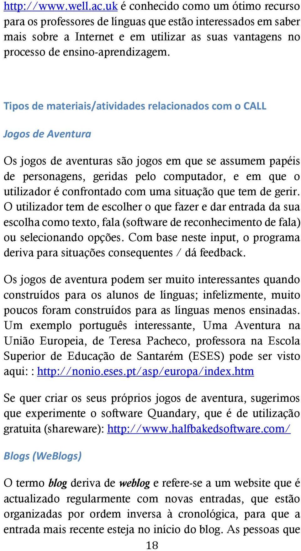 Tipos de materiais/atividades relacionados com o CALL Jogos de Aventura Os jogos de aventuras são jogos em que se assumem papéis de personagens, geridas pelo computador, e em que o utilizador é