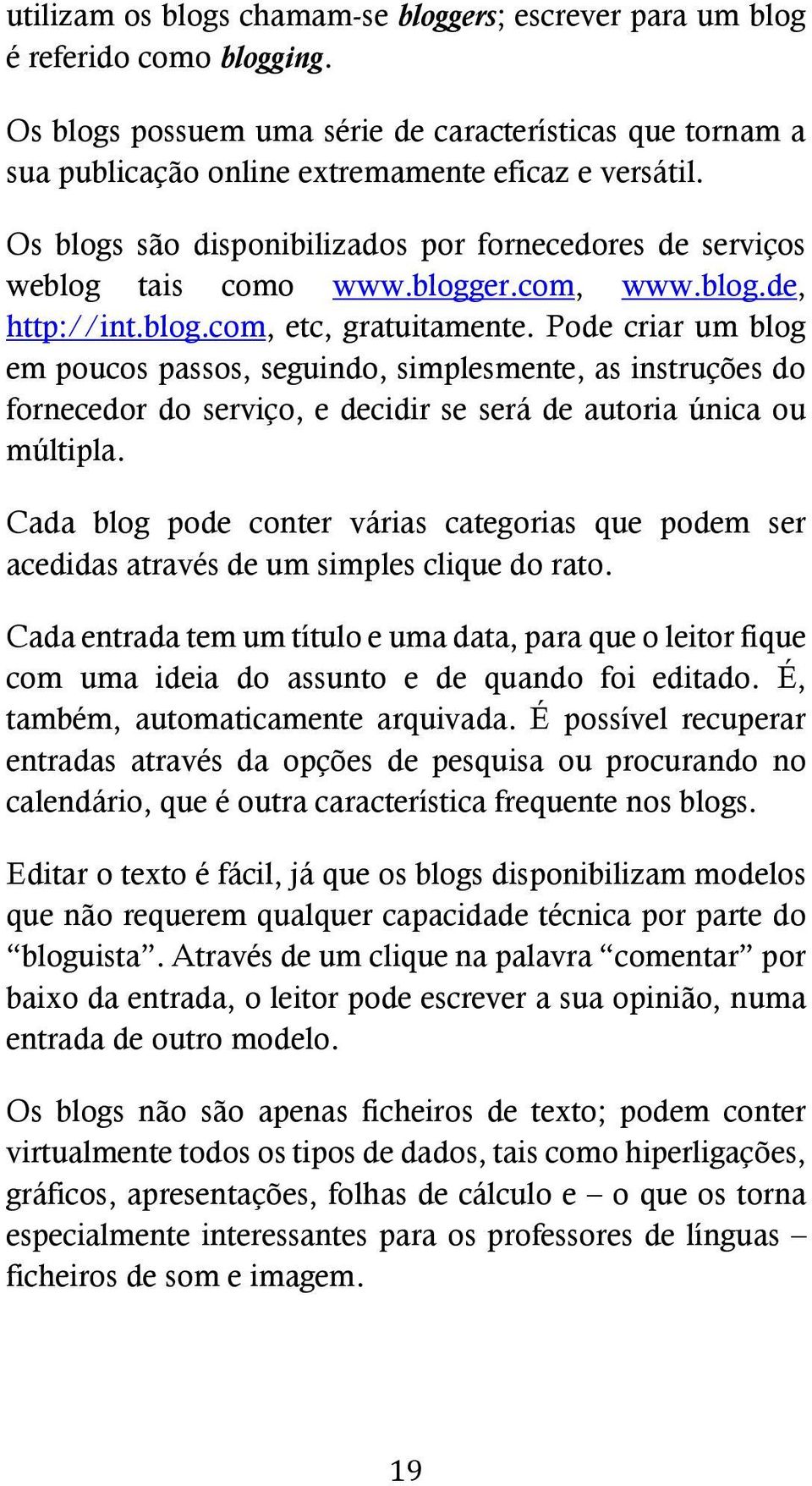 Pode criar um blog em poucos passos, seguindo, simplesmente, as instruções do fornecedor do serviço, e decidir se será de autoria única ou múltipla.