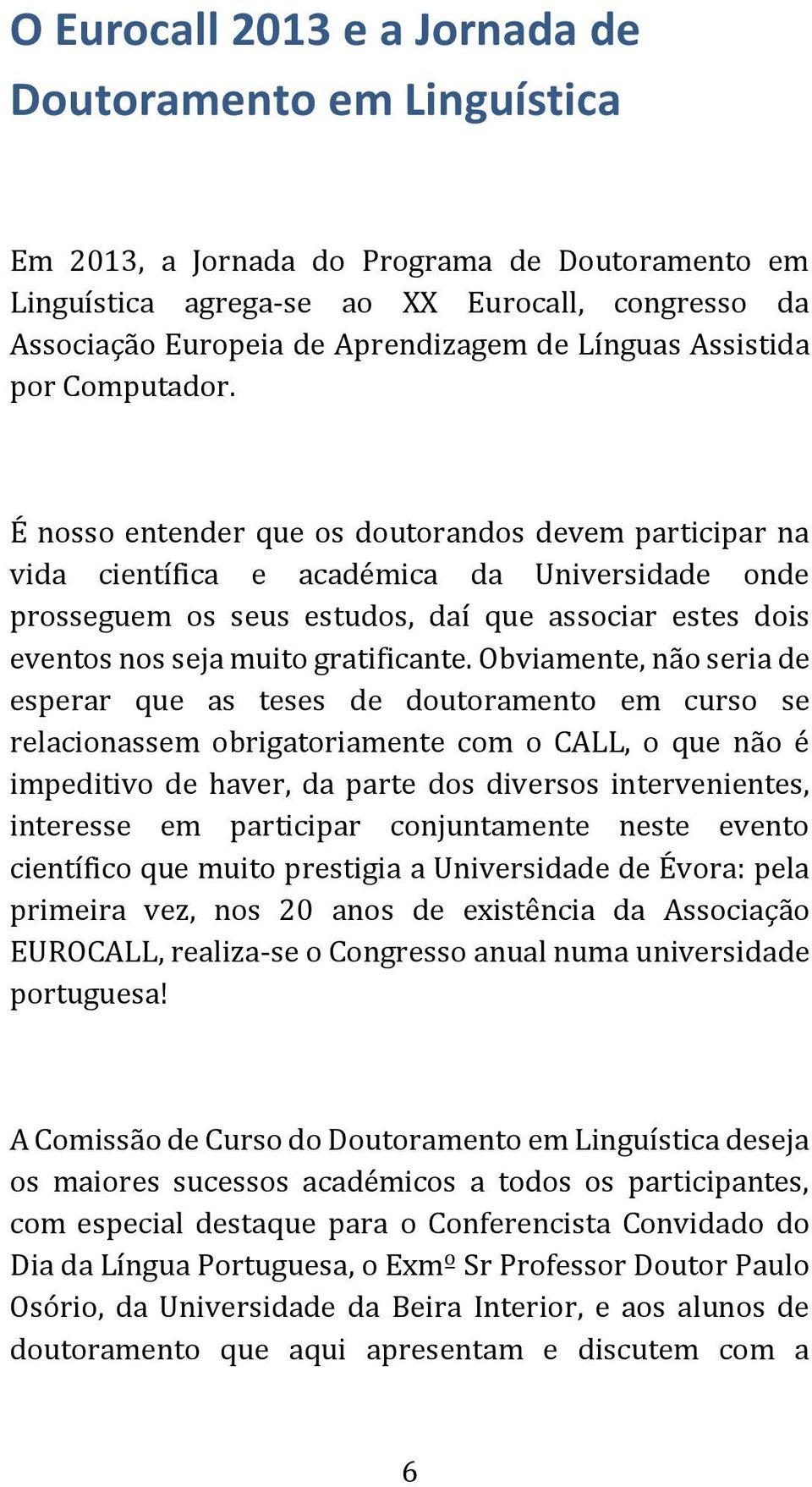 É nosso entender que os doutorandos devem participar na vida científica e académica da Universidade onde prosseguem os seus estudos, daí que associar estes dois eventos nos seja muito gratificante.