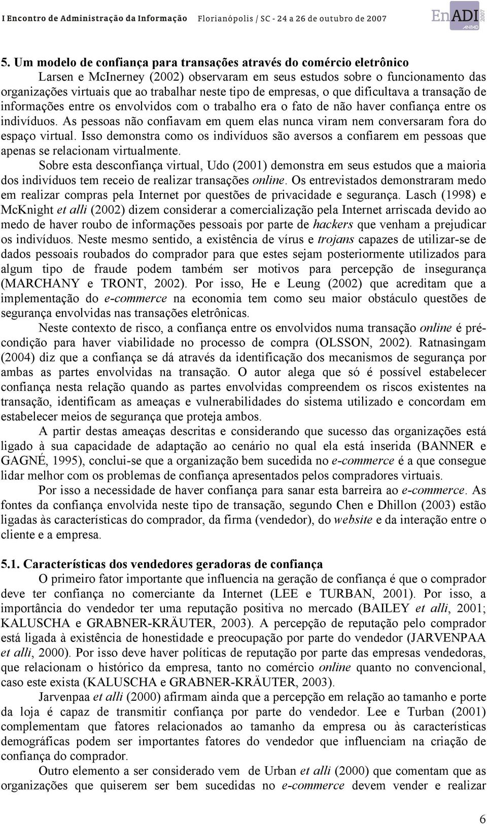 As pessoas não confiavam em quem elas nunca viram nem conversaram fora do espaço virtual. Isso demonstra como os indivíduos são aversos a confiarem em pessoas que apenas se relacionam virtualmente.