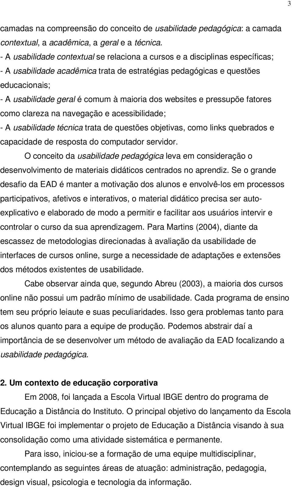 maioria dos websites e pressupõe fatores como clareza na navegação e acessibilidade; - A usabilidade técnica trata de questões objetivas, como links quebrados e capacidade de resposta do computador