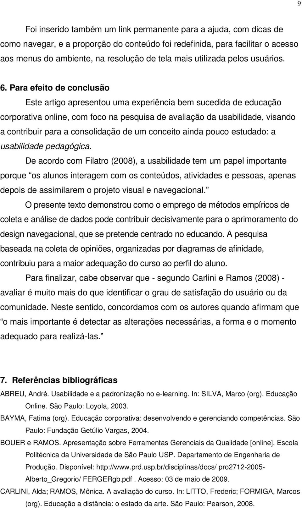 Para efeito de conclusão Este artigo apresentou uma experiência bem sucedida de educação corporativa online, com foco na pesquisa de avaliação da usabilidade, visando a contribuir para a consolidação