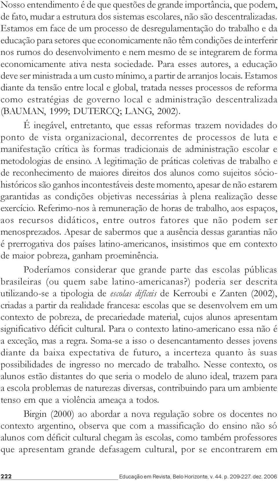 de forma economicamente ativa nesta sociedade. Para esses autores, a educação deve ser ministrada a um custo mínimo, a partir de arranjos locais.