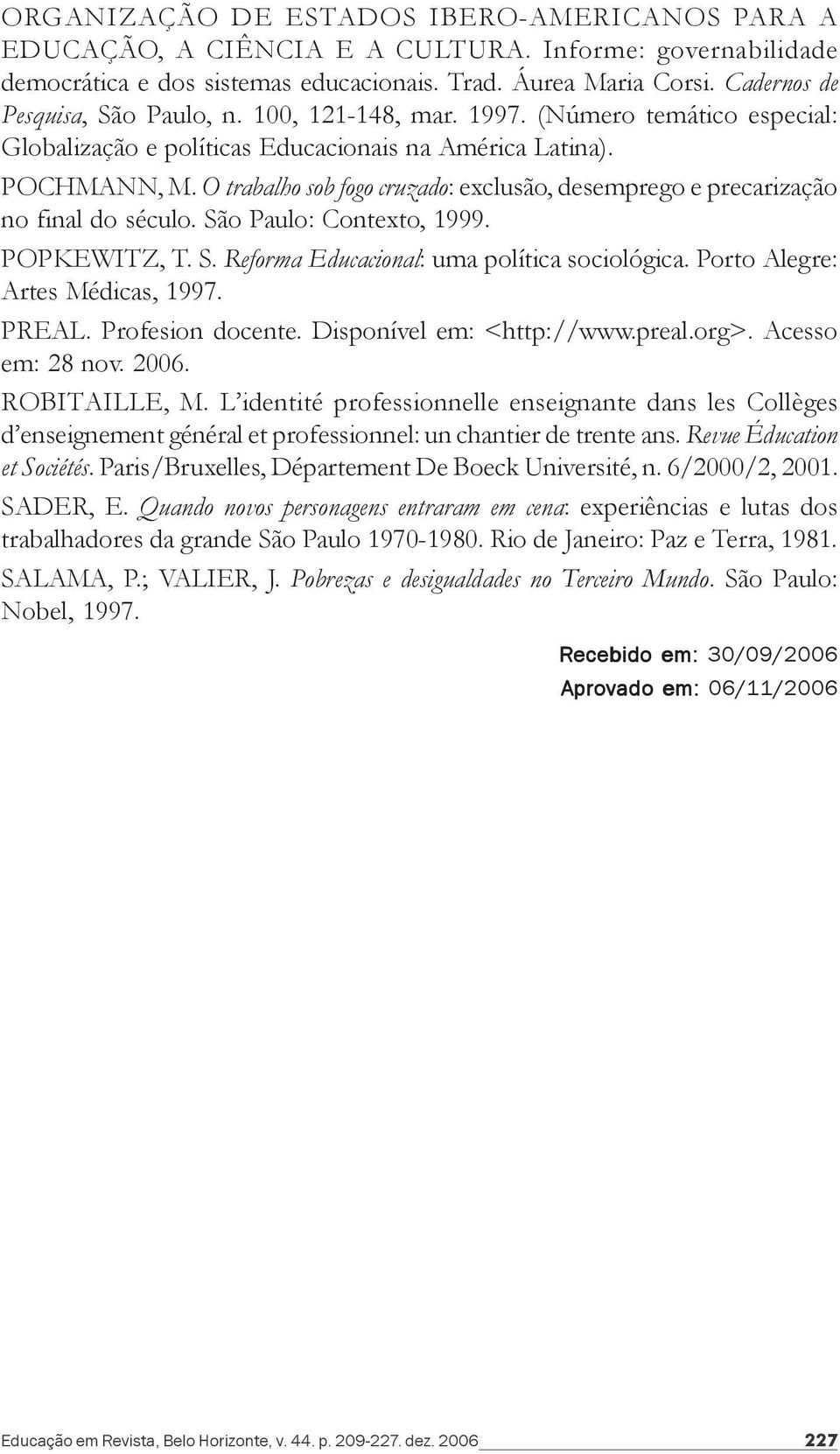 O trabalho sob fogo cruzado: exclusão, desemprego e precarização no final do século. São Paulo: Contexto, 1999. POPKEWITZ, T. S. Reforma Educacional: uma política sociológica.