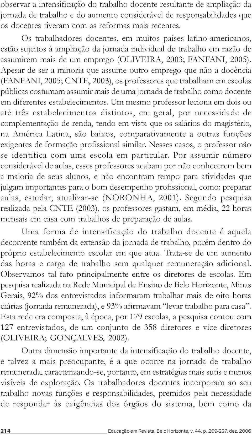 Apesar de ser a minoria que assume outro emprego que não a docência (FANFANI, 2005; CNTE, 2003), os professores que trabalham em escolas públicas costumam assumir mais de uma jornada de trabalho como