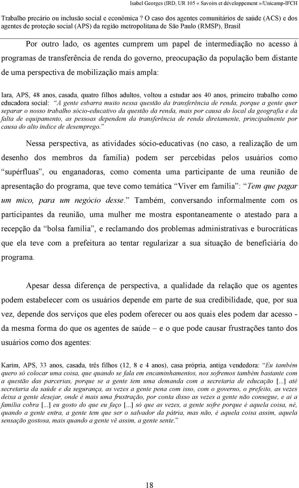 a gente quer separar o nosso trabalho sócio-educativo da questão da renda, mais por causa do local da geografia e da falta de equipamento, as pessoas dependem da transferência de renda diretamente,