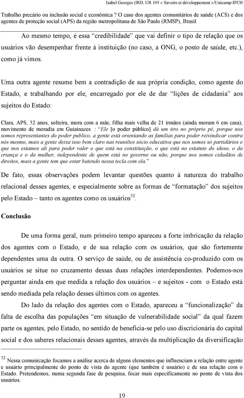 anos, solteira, mora com a mãe, filha mais velha de 21 irmãos (ainda moram 6 em casa), movimento de moradia em Guiainazes : Ele [o poder público] dá um tiro no próprio pé, porque nos somos