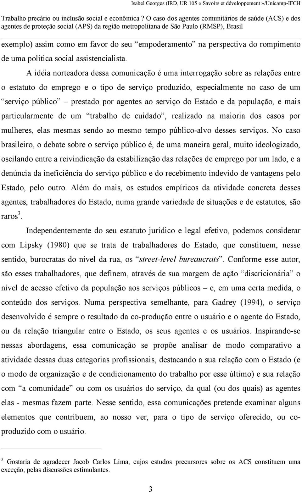 ao serviço do Estado e da população, e mais particularmente de um trabalho de cuidado, realizado na maioria dos casos por mulheres, elas mesmas sendo ao mesmo tempo público-alvo desses serviços.