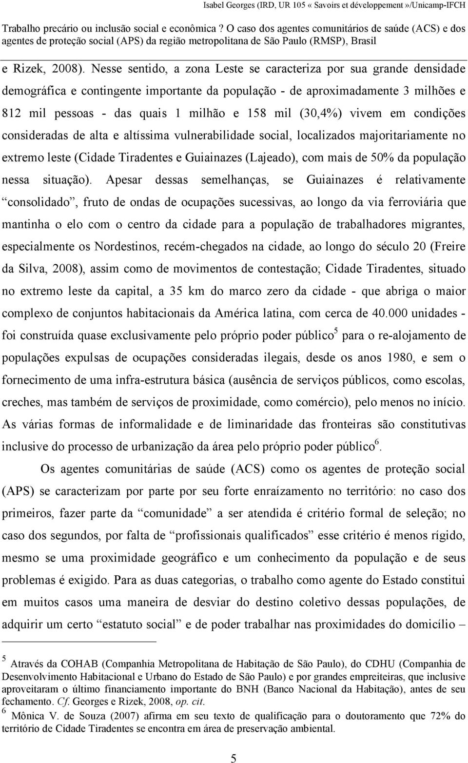 (30,4%) vivem em condições consideradas de alta e altíssima vulnerabilidade social, localizados majoritariamente no extremo leste (Cidade Tiradentes e Guiainazes (Lajeado), com mais de 50% da