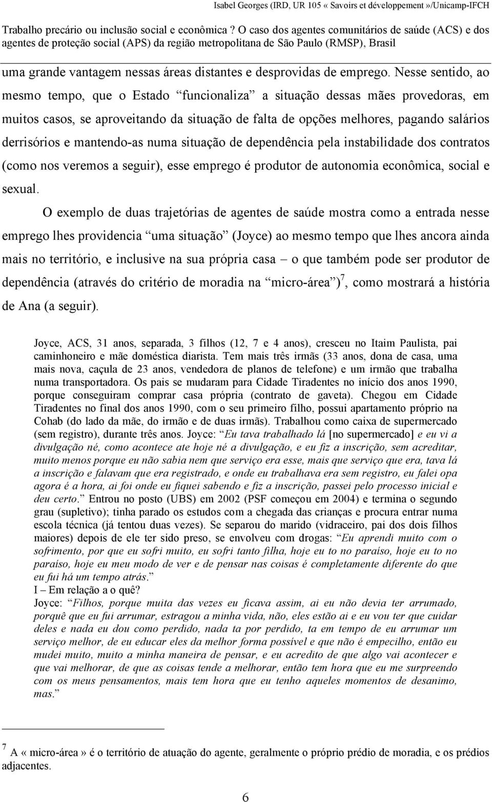 mantendo-as numa situação de dependência pela instabilidade dos contratos (como nos veremos a seguir), esse emprego é produtor de autonomia econômica, social e sexual.