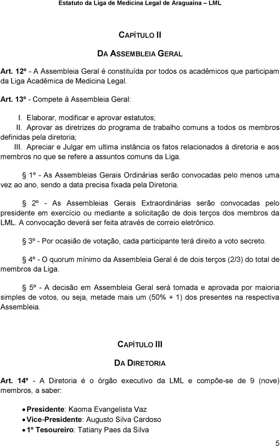 Apreciar e Julgar em ultima instância os fatos relacionados à diretoria e aos membros no que se refere a assuntos comuns da Liga.