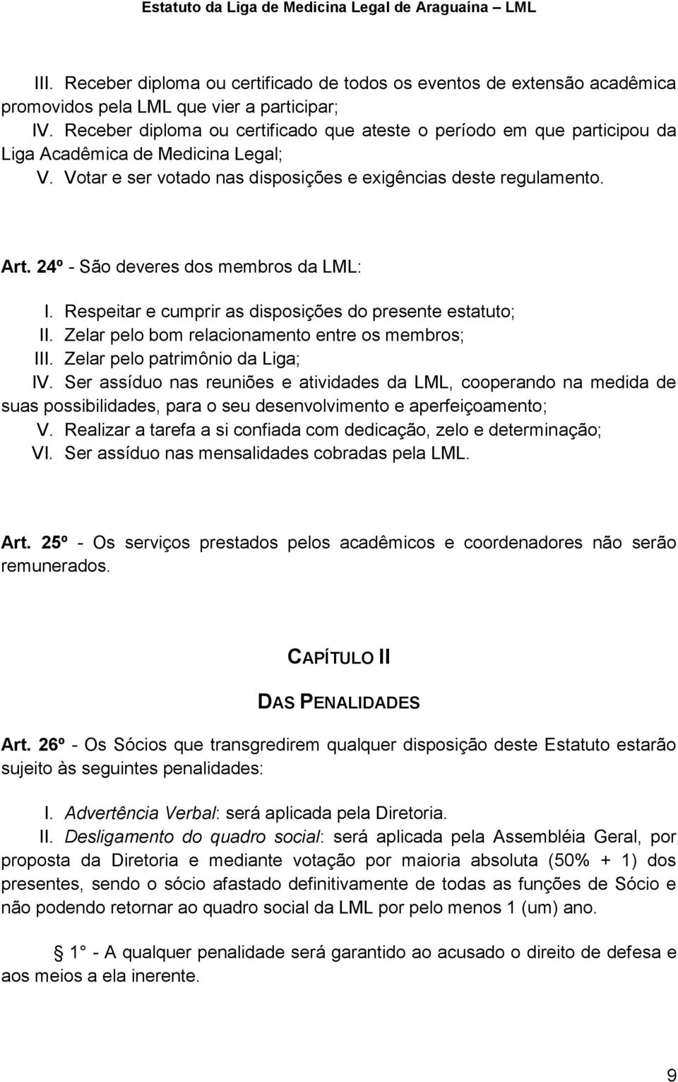 24º - São deveres dos membros da LML: I. Respeitar e cumprir as disposições do presente estatuto; II. Zelar pelo bom relacionamento entre os membros; III. Zelar pelo patrimônio da Liga; IV.