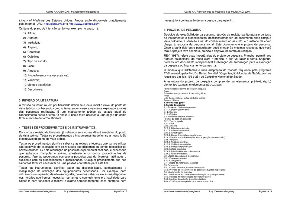 gv) Os itens d plan de intençã serã (ver exempl n anex 1): 1) Títul; 2) Autres; 3) Instituiçã; 4) Arquiv; 5) Cntext; 6) Objetiv; 7) Tip de estud; 8) Lcal; 9) Amstra; 10) Prcediments (se necessáris);