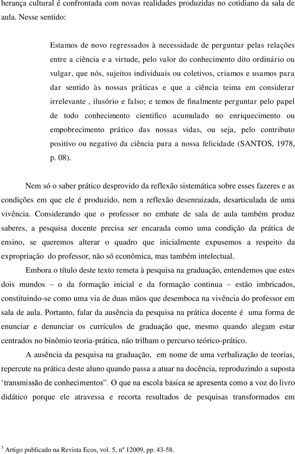 coletivos, criamos e usamos para dar sentido às nossas práticas e que a ciência teima em considerar irrelevante, ilusório e falso; e temos de finalmente perguntar pelo papel de todo conhecimento