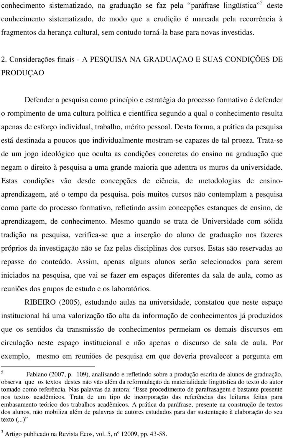 Considerações finais - A PESQUISA NA GRADUAÇAO E SUAS CONDIÇÕES DE PRODUÇAO Defender a pesquisa como princípio e estratégia do processo formativo é defender o rompimento de uma cultura política e