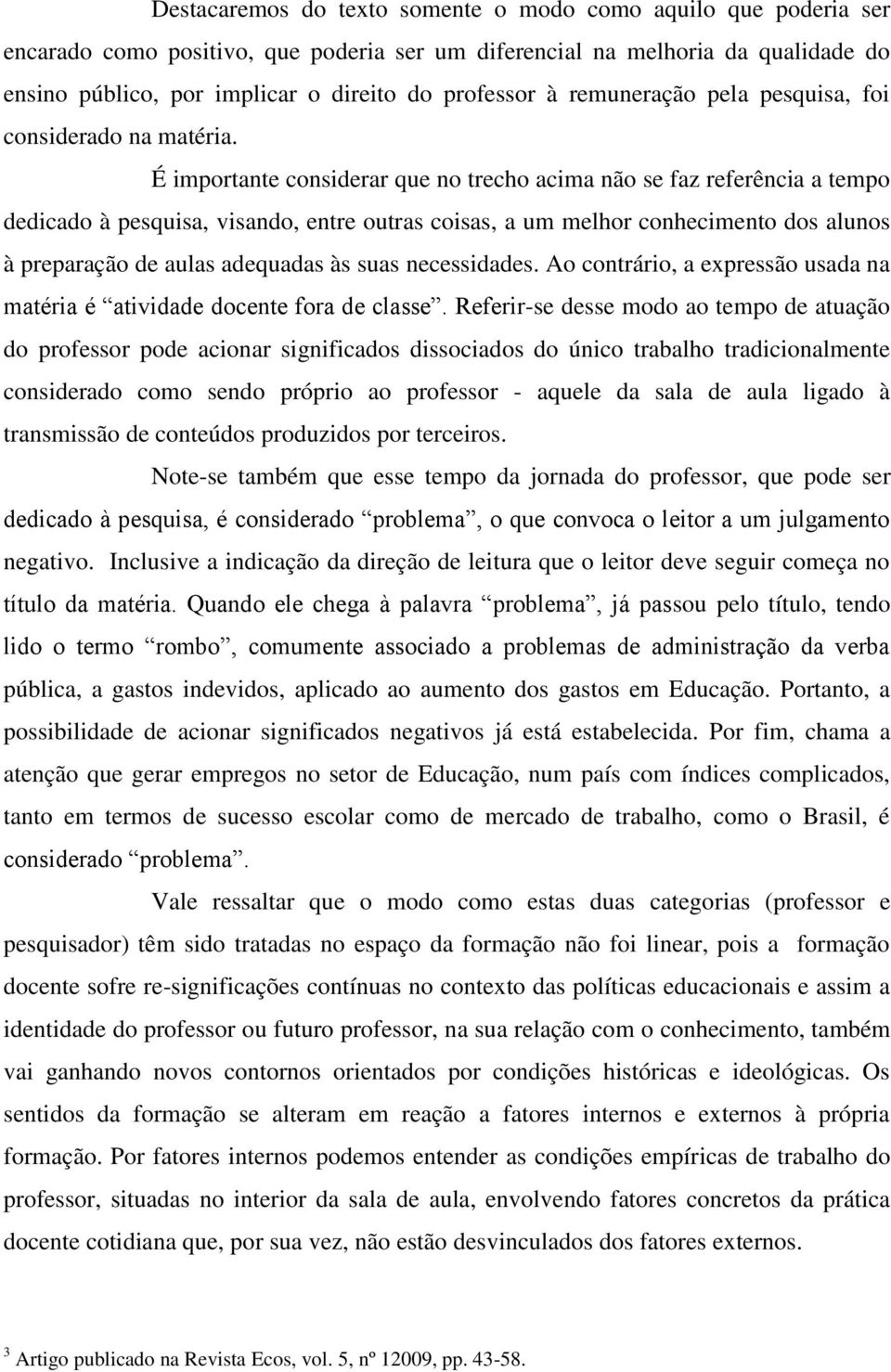 É importante considerar que no trecho acima não se faz referência a tempo dedicado à pesquisa, visando, entre outras coisas, a um melhor conhecimento dos alunos à preparação de aulas adequadas às