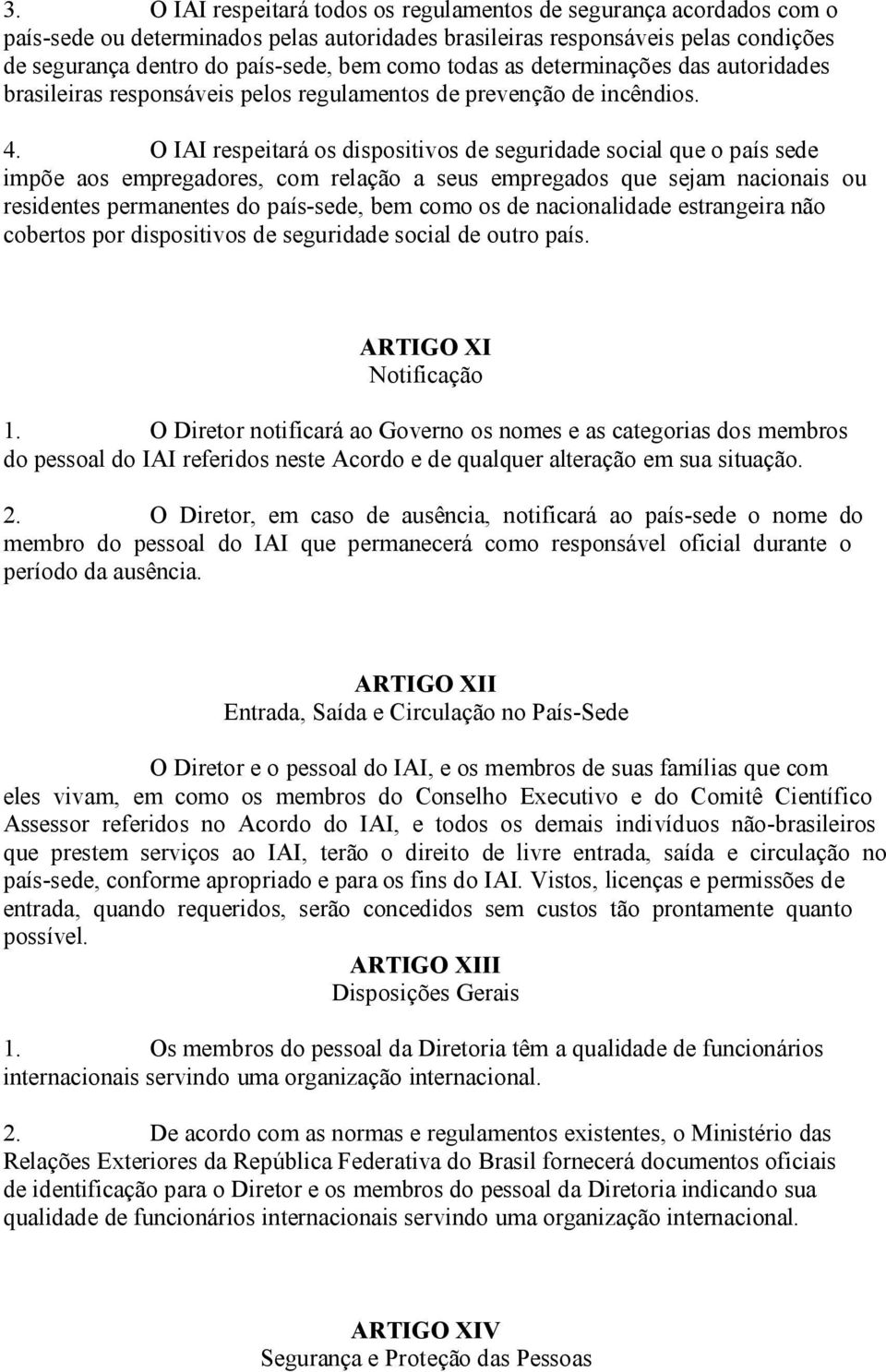 O IAI respeitará os dispositivos de seguridade social que o país sede impõe aos empregadores, com relação a seus empregados que sejam nacionais ou residentes permanentes do país-sede, bem como os de