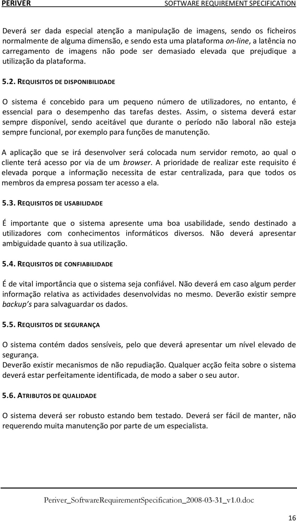 REQUISITOS DE DISPONIBILIDADE O sistema é concebido para um pequeno número de utilizadores, no entanto, é essencial para o desempenho das tarefas destes.