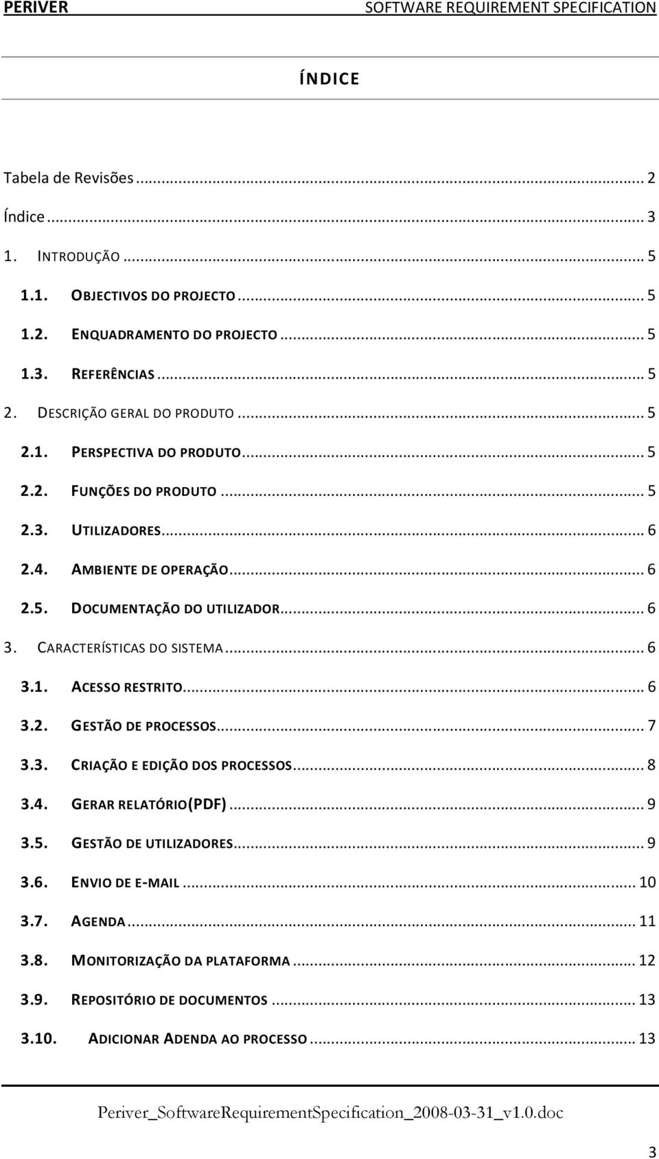 .. 6 3. CARACTERÍSTICAS DO SISTEMA... 6 3.1. ACESSO RESTRITO... 6 3.2. GESTÃO DE PROCESSOS... 7 3.3. CRIAÇÃO E EDIÇÃO DOS PROCESSOS... 8 3.4. GERAR RELATÓRIO(PDF)... 9 3.5.