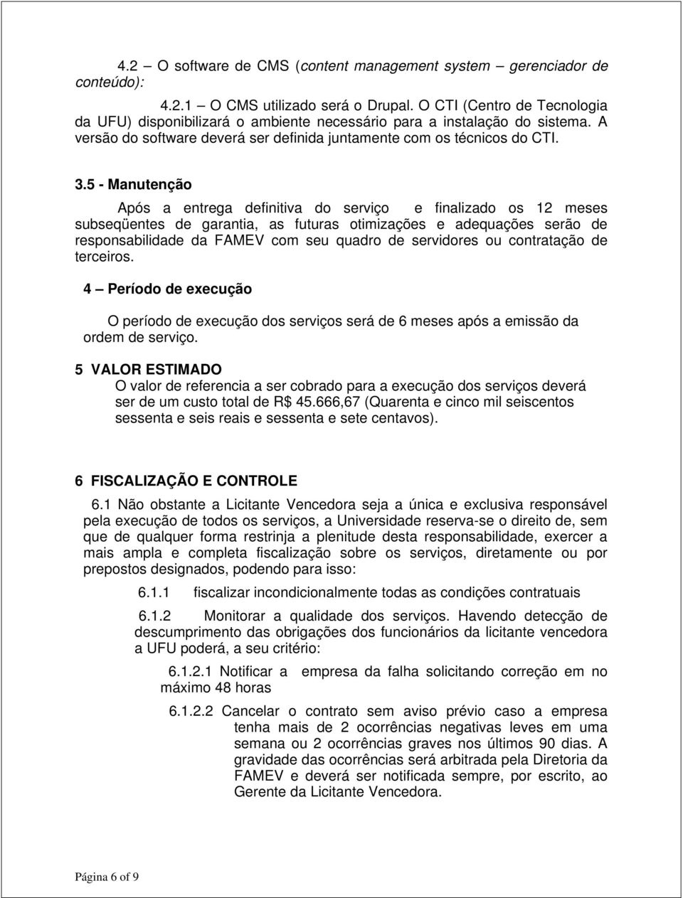 5 - Manutenção Após a entrega definitiva do serviço e finalizado os 12 meses subseqüentes de garantia, as futuras otimizações e adequações serão de responsabilidade da FAMEV com seu quadro de