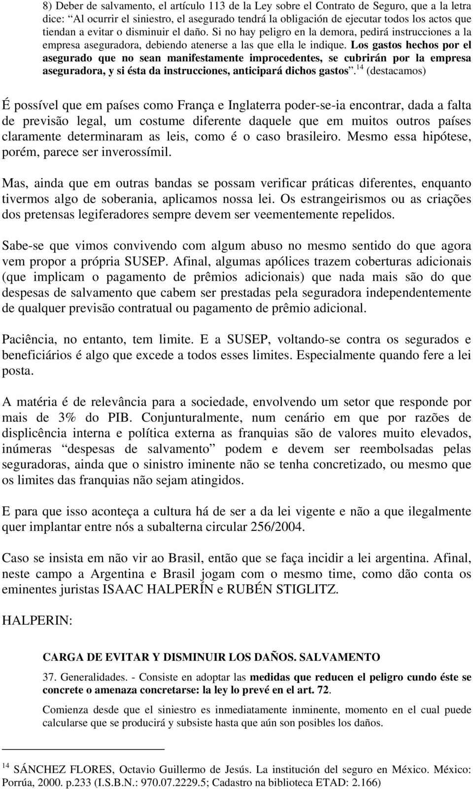 Los gastos hechos por el asegurado que no sean manifestamente improcedentes, se cubrirán por la empresa aseguradora, y si ésta da instrucciones, anticipará dichos gastos.