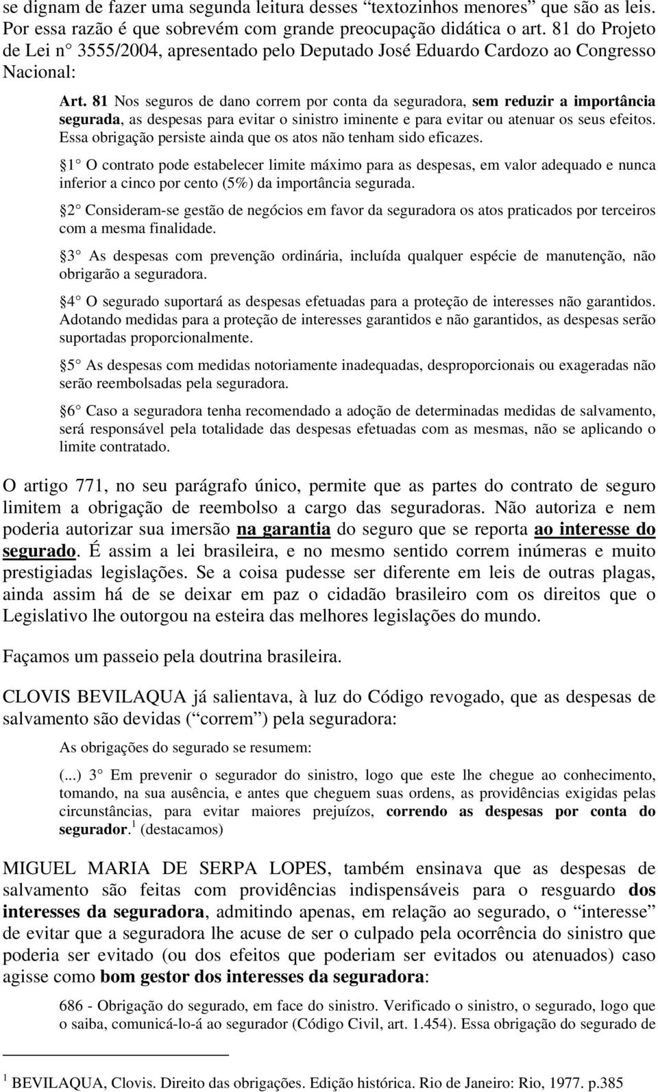 81 Nos seguros de dano correm por conta da seguradora, sem reduzir a importância segurada, as despesas para evitar o sinistro iminente e para evitar ou atenuar os seus efeitos.