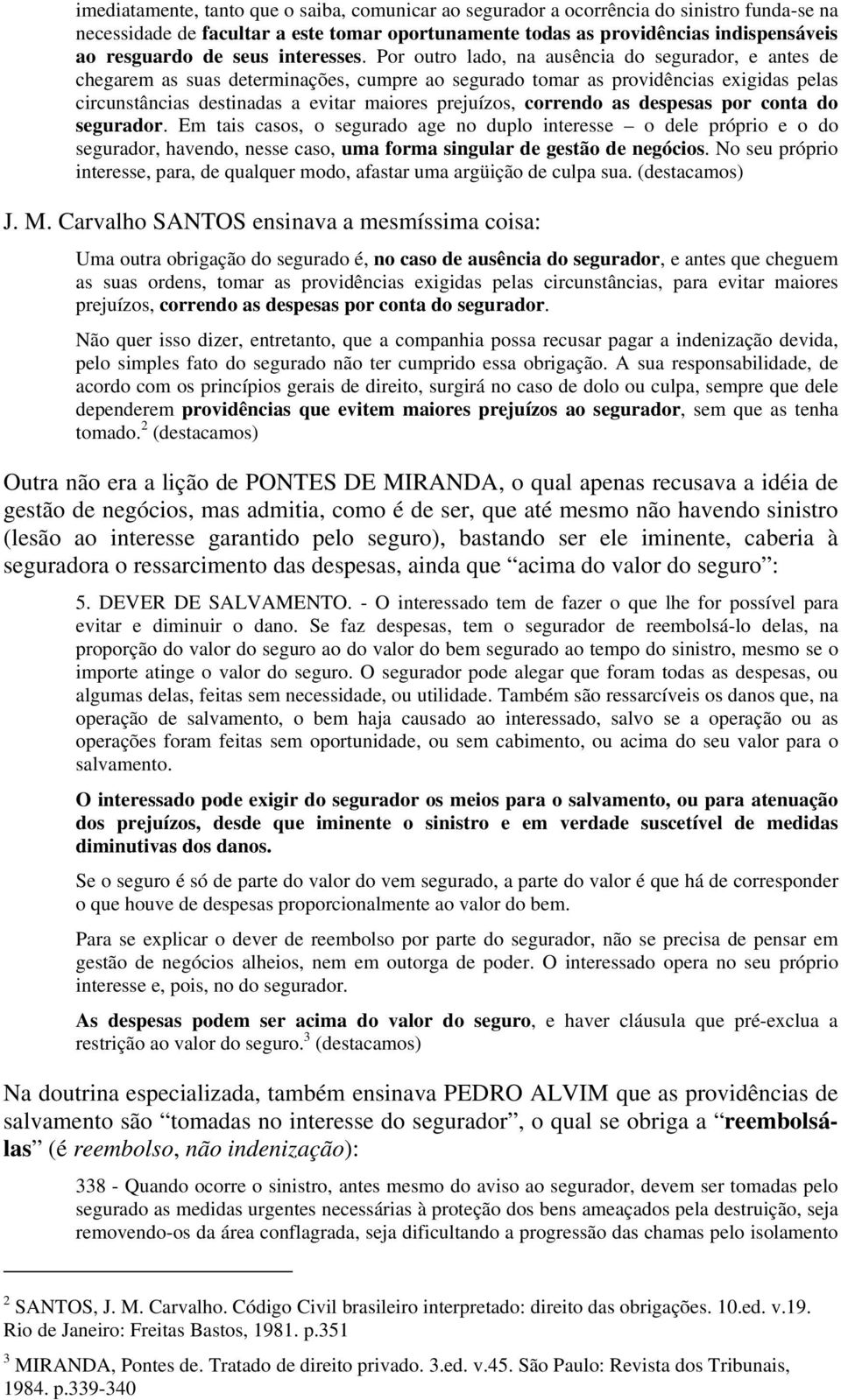 Por outro lado, na ausência do segurador, e antes de chegarem as suas determinações, cumpre ao segurado tomar as providências exigidas pelas circunstâncias destinadas a evitar maiores prejuízos,