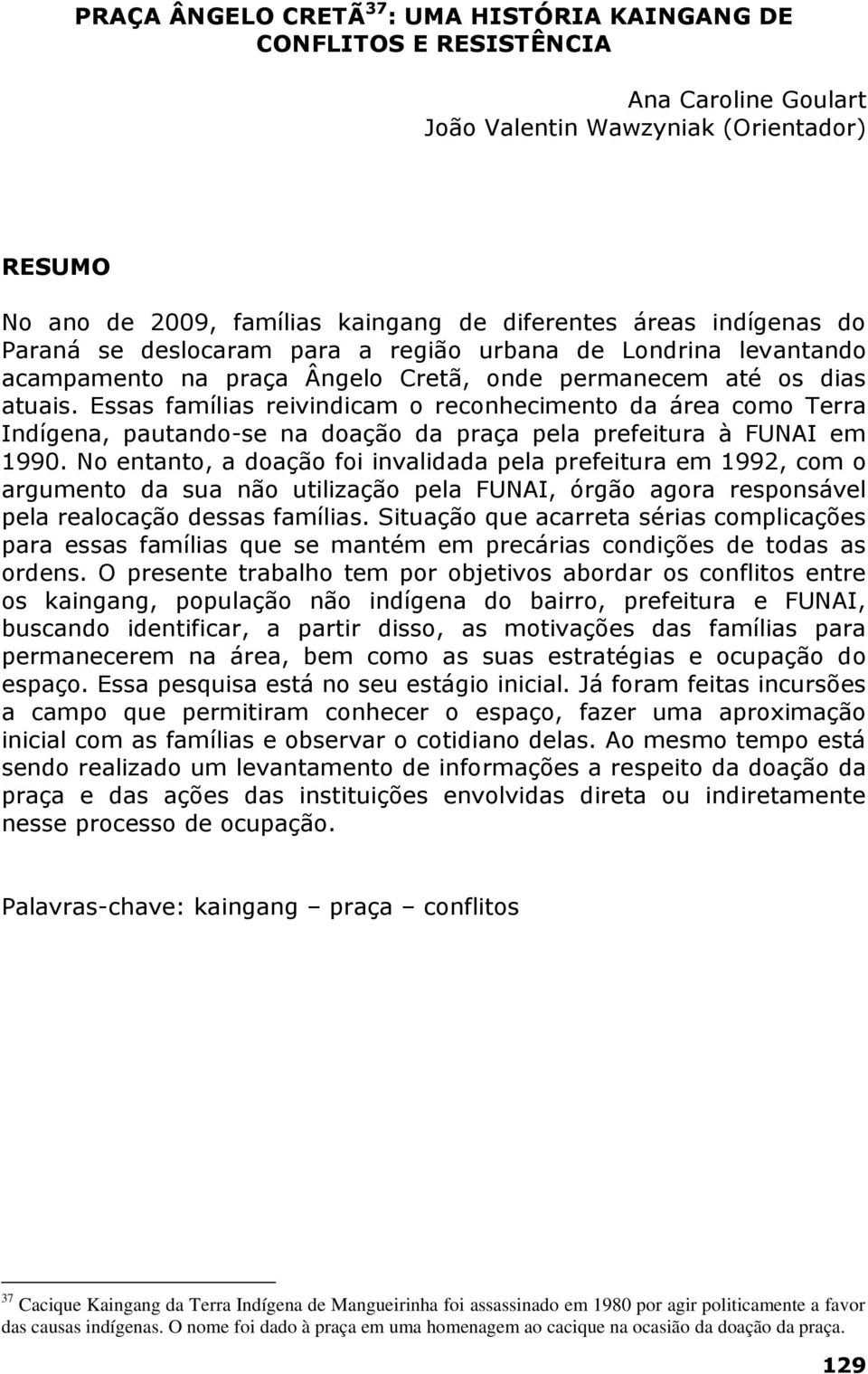 Essas famílias reivindicam o reconhecimento da área como Terra Indígena, pautando-se na doação da praça pela prefeitura à FUNAI em 1990.