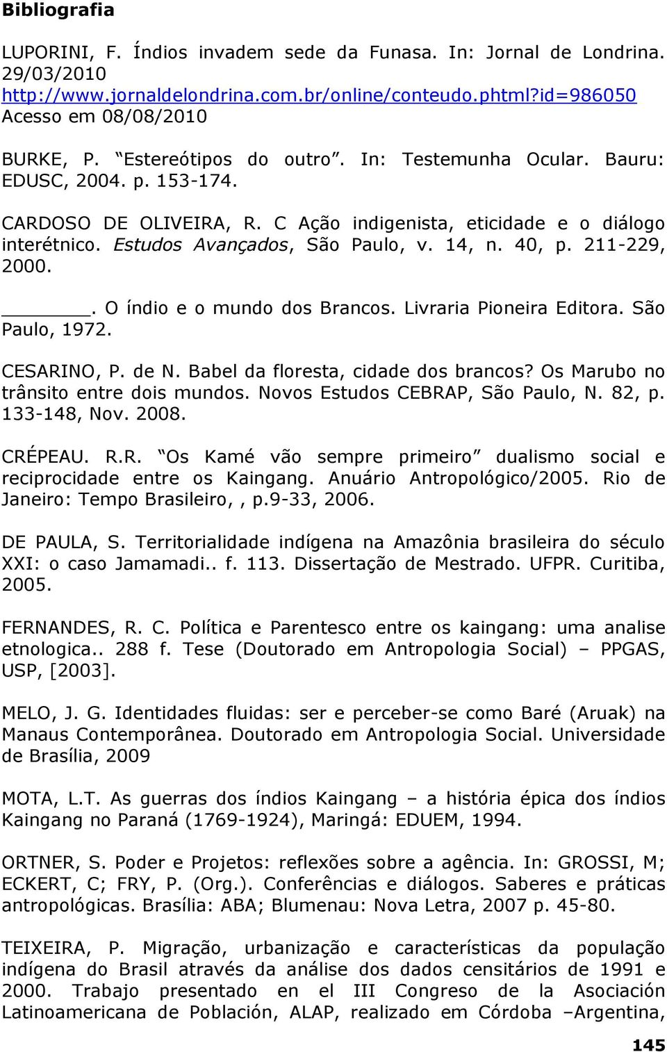 40, p. 211-229, 2000.. O índio e o mundo dos Brancos. Livraria Pioneira Editora. São Paulo, 1972. CESARINO, P. de N. Babel da floresta, cidade dos brancos? Os Marubo no trânsito entre dois mundos.