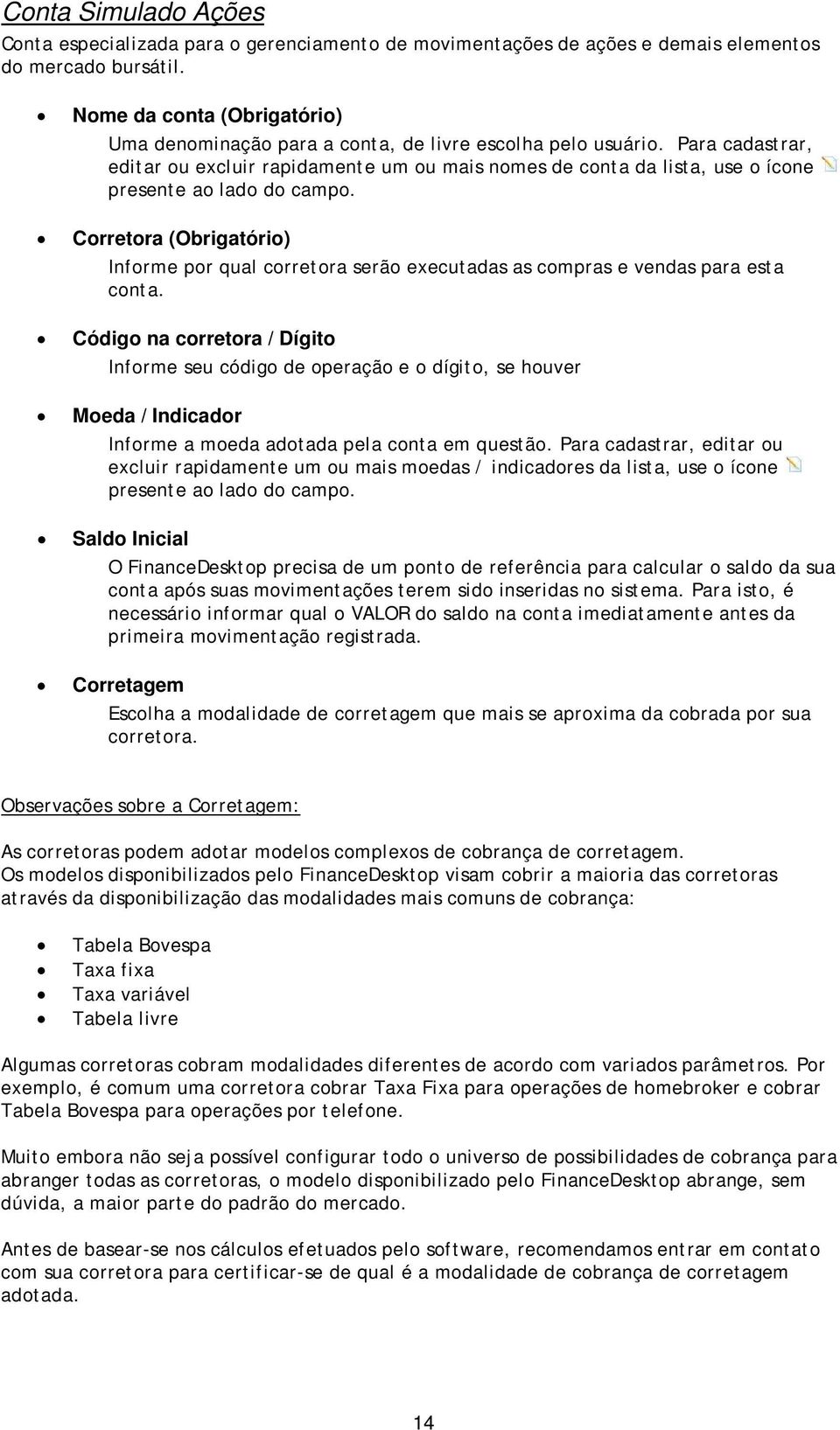 Crretra (Obrigatóri) Infrme pr qual crretra serã executadas as cmpras e vendas para esta cnta.