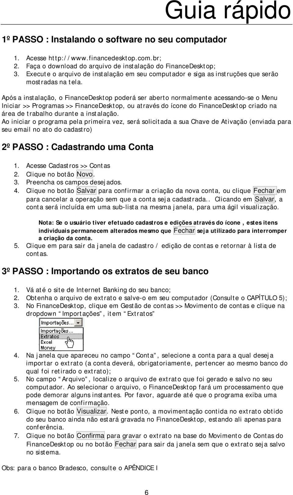 Após a instalaçã, FinanceDesktp pderá ser abert nrmalmente acessand-se Menu Iniciar >> Prgramas >> FinanceDesktp, u através d ícne d FinanceDesktp criad na área de trabalh durante a instalaçã.