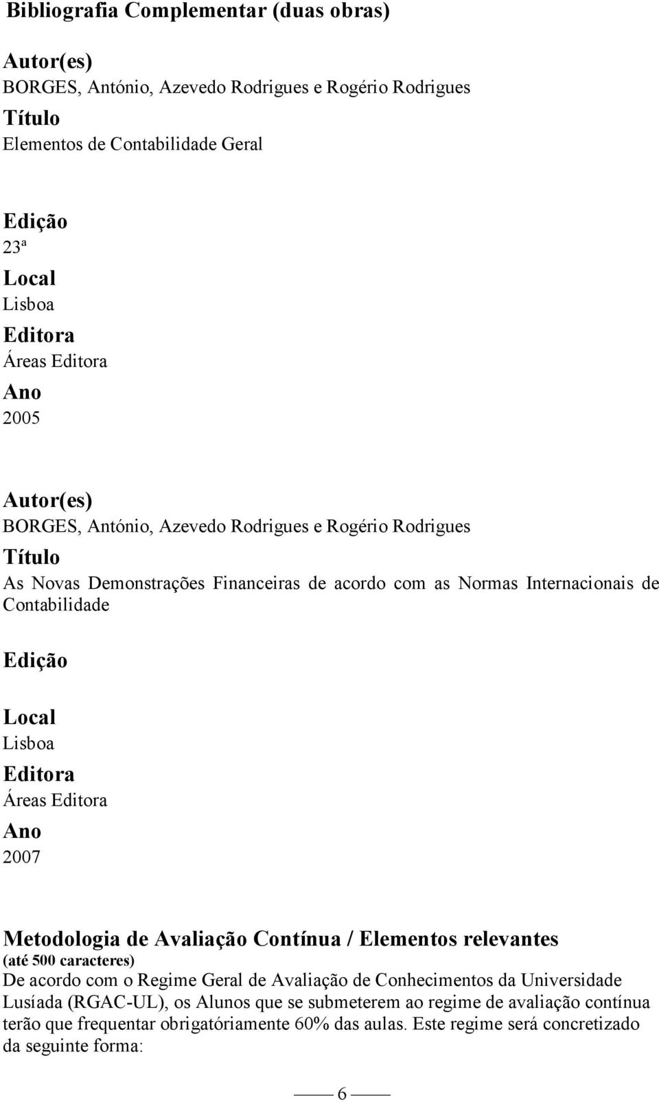 Ano 2007 Metodologia de Avaliação Contínua / Elementos relevantes (até 500 caracteres) De acordo com o Regime Geral de Avaliação de Conhecimentos da Universidade