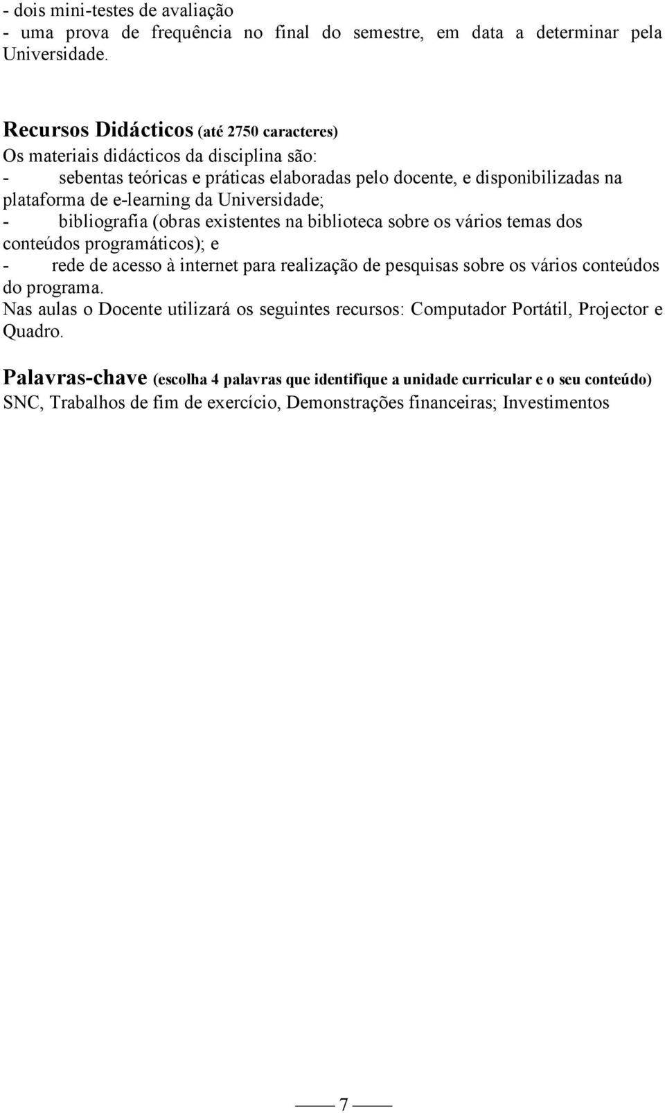 Universidade; - bibliografia (obras existentes na biblioteca sobre os vários temas dos conteúdos programáticos); e - rede de acesso à internet para realização de pesquisas sobre os vários