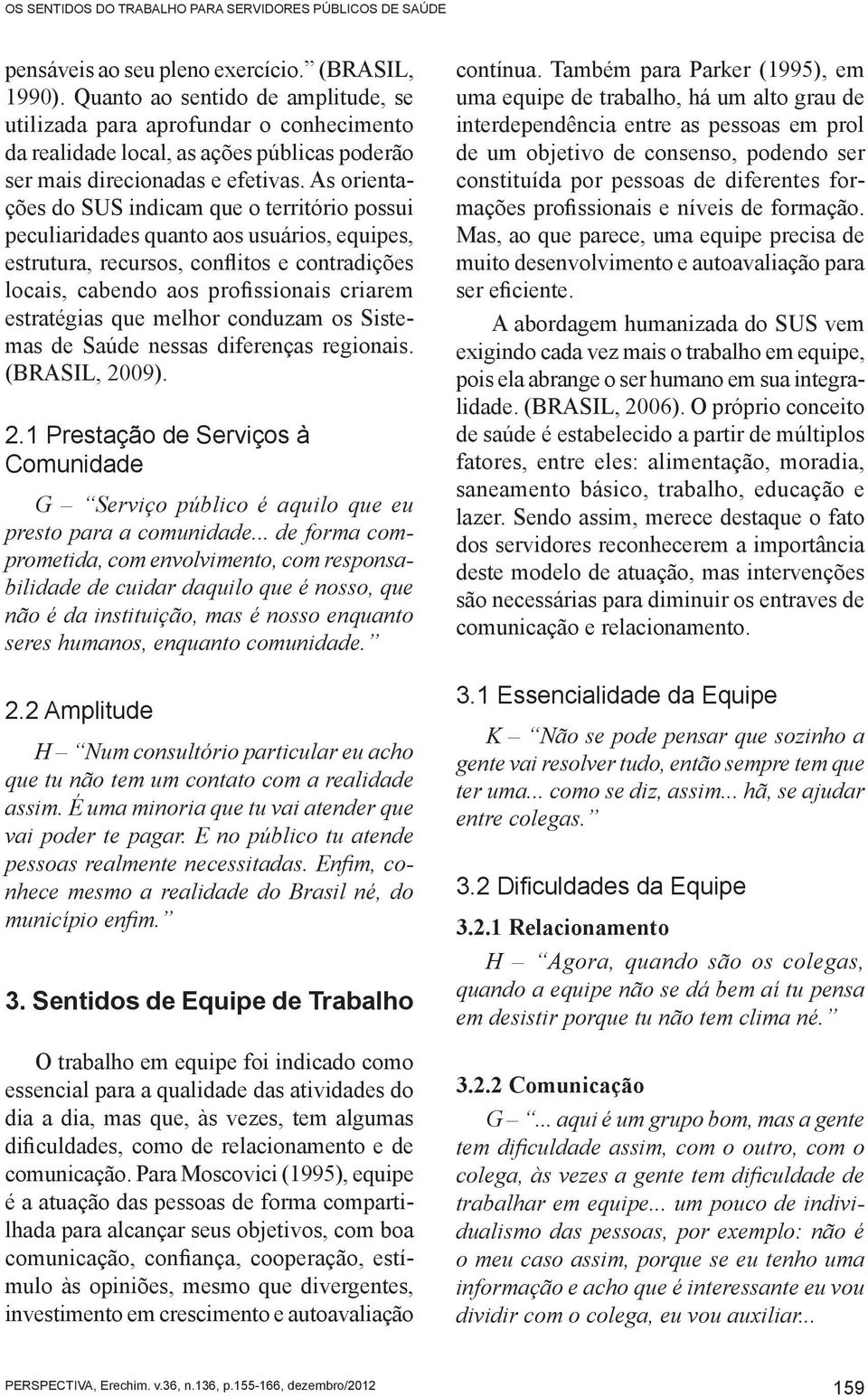 As orientações do SUS indicam que o território possui peculiaridades quanto aos usuários, equipes, estrutura, recursos, conflitos e contradições locais, cabendo aos profissionais criarem estratégias