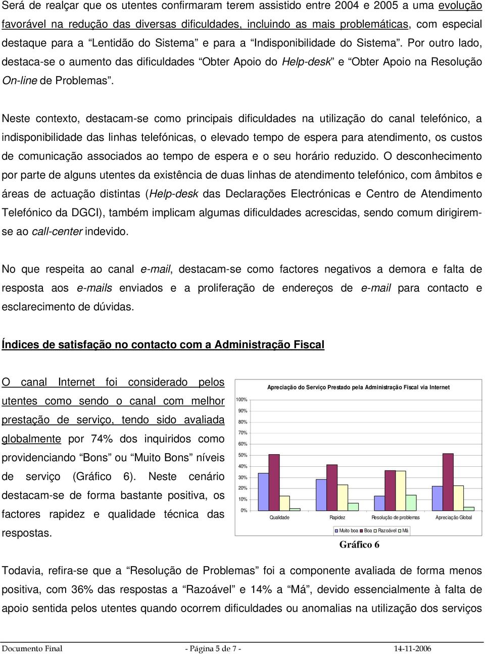 Neste contexto, destacam-se como principais dificuldades na utilização do canal telefónico, a indisponibilidade das linhas telefónicas, o elevado tempo de espera para atendimento, os custos de