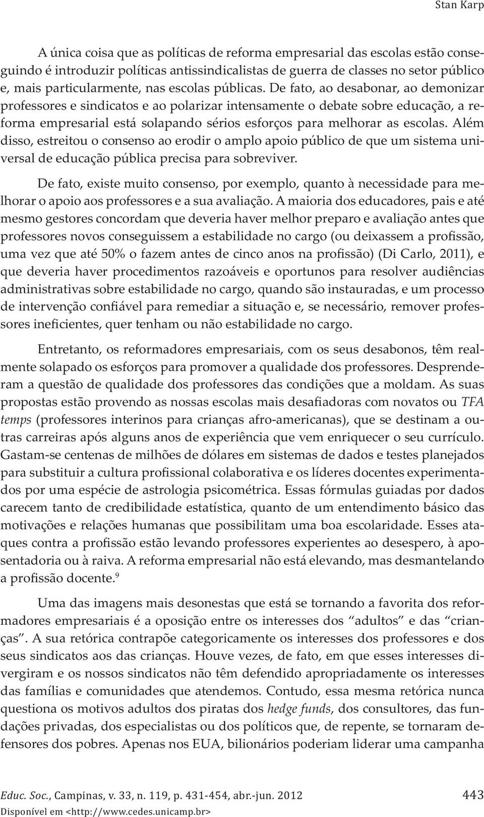 De fato, ao desabonar, ao demonizar professores e sindicatos e ao polarizar intensamente o debate sobre educação, a reforma empresarial está solapando sérios esforços para melhorar as escolas.