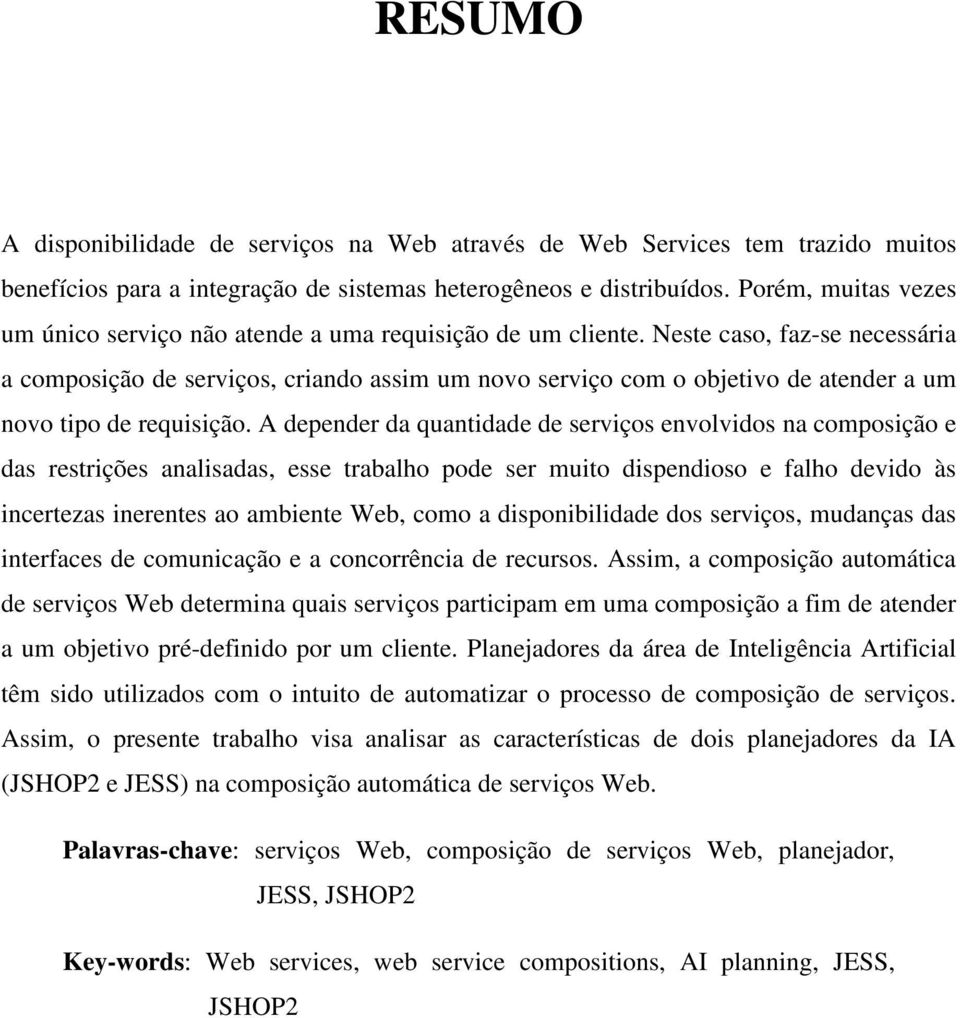 Neste caso, faz-se necessária a composição de serviços, criando assim um novo serviço com o objetivo de atender a um novo tipo de requisição.