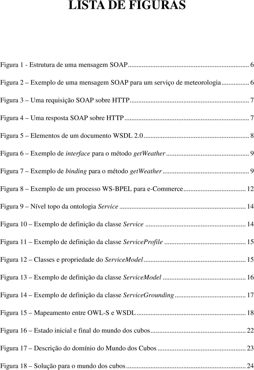 .. 9 Figura 7 Exemplo de binding para o método getweather... 9 Figura 8 Exemplo de um processo WS-BPEL para e-commerce... 12 Figura 9 Nível topo da ontologia Service.