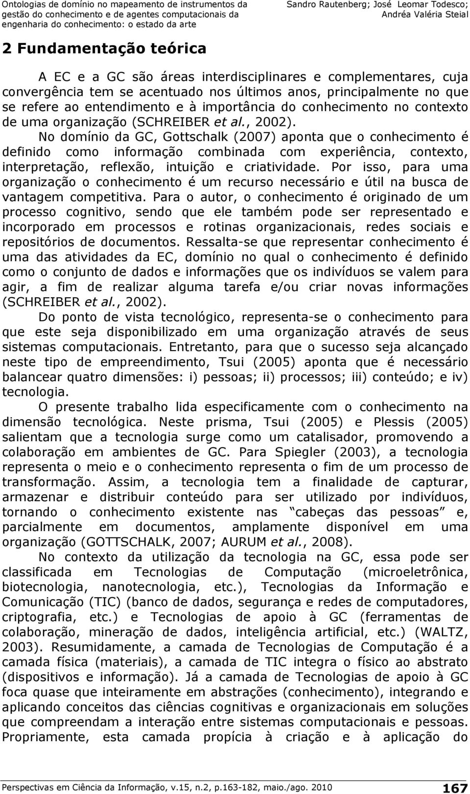 No domínio da GC, Gottschalk (2007) aponta que o conhecimento é definido como informação combinada com experiência, contexto, interpretação, reflexão, intuição e criatividade.