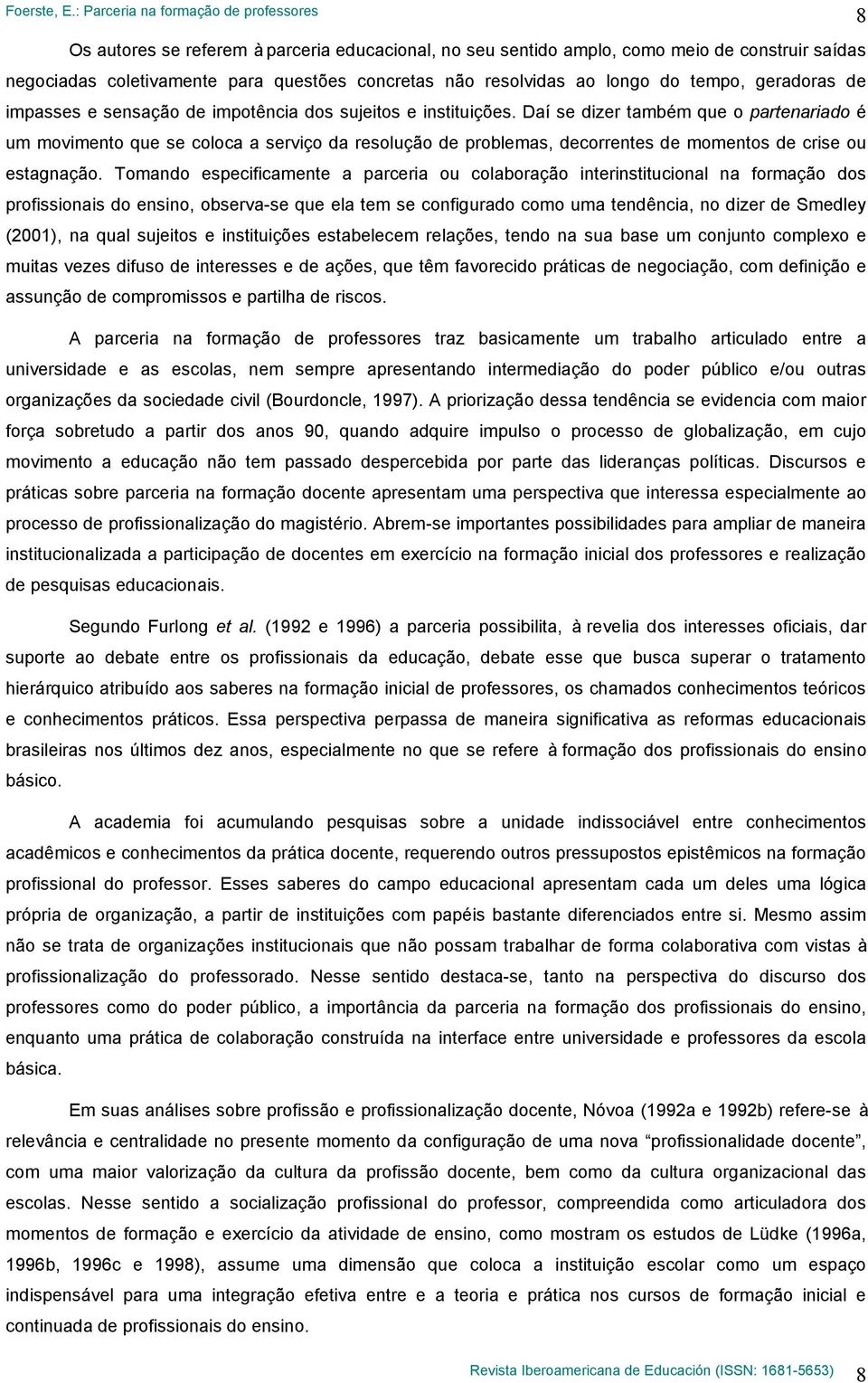 Daí se dizer também que o partenariado é um movimento que se coloca a serviço da resolução de problemas, decorrentes de momentos de crise ou estagnação.